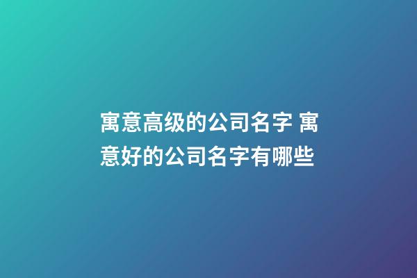 寓意高级的公司名字 寓意好的公司名字有哪些